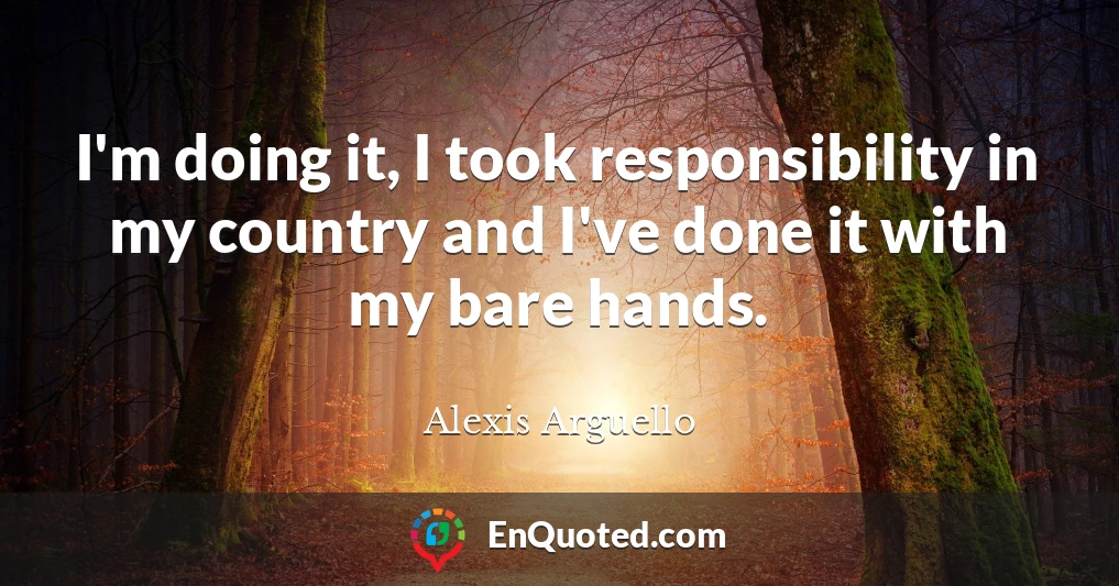 I'm doing it, I took responsibility in my country and I've done it with my bare hands.