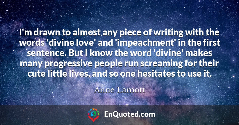 I'm drawn to almost any piece of writing with the words 'divine love' and 'impeachment' in the first sentence. But I know the word 'divine' makes many progressive people run screaming for their cute little lives, and so one hesitates to use it.