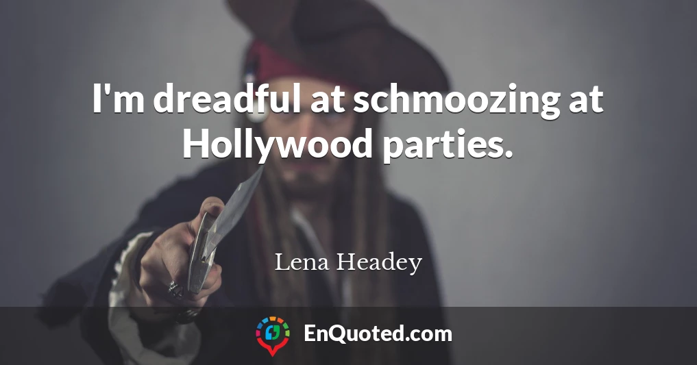 I'm dreadful at schmoozing at Hollywood parties.
