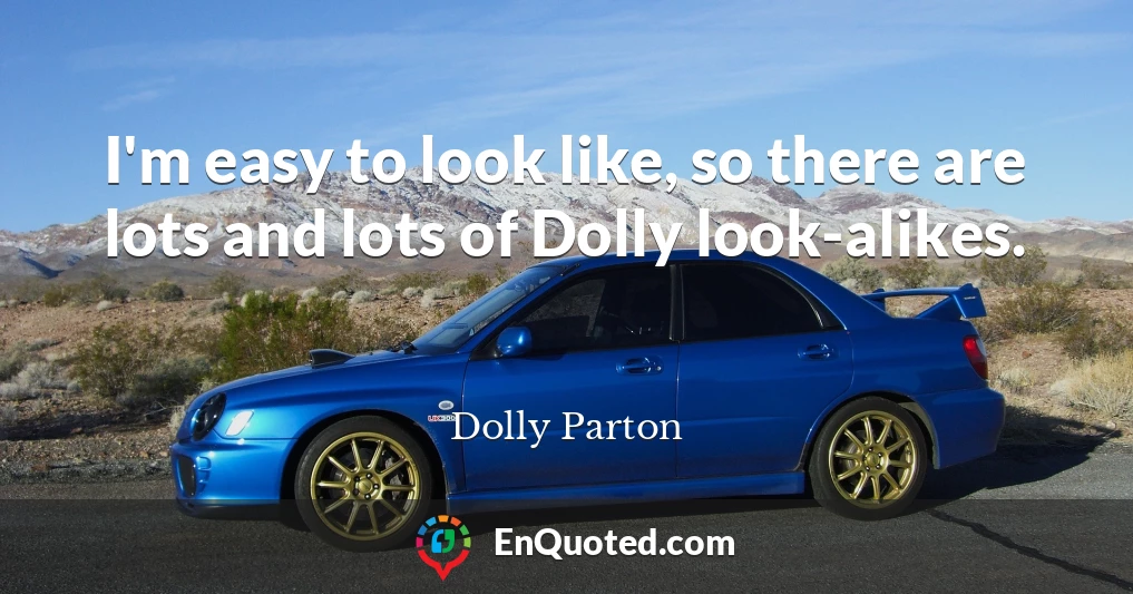 I'm easy to look like, so there are lots and lots of Dolly look-alikes.