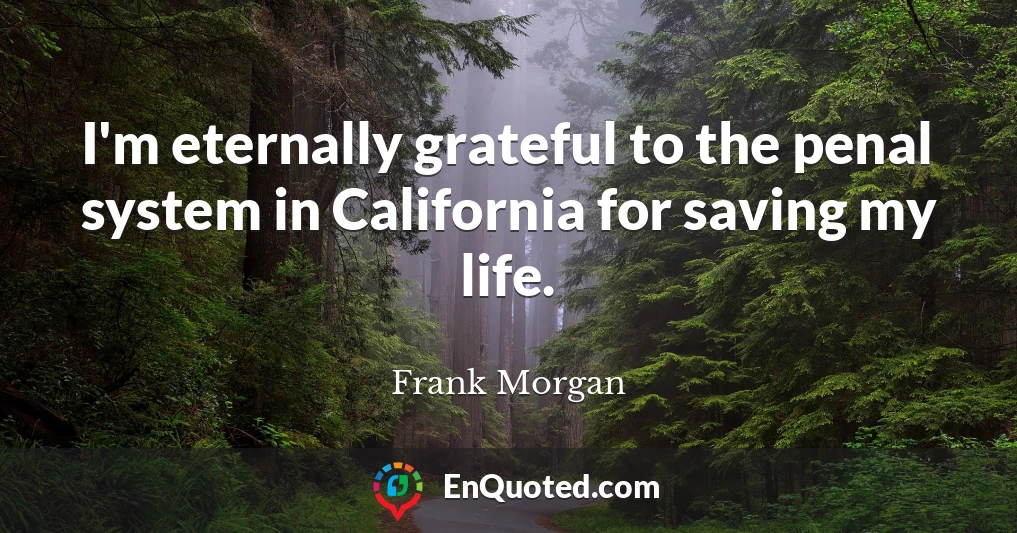 I'm eternally grateful to the penal system in California for saving my life.