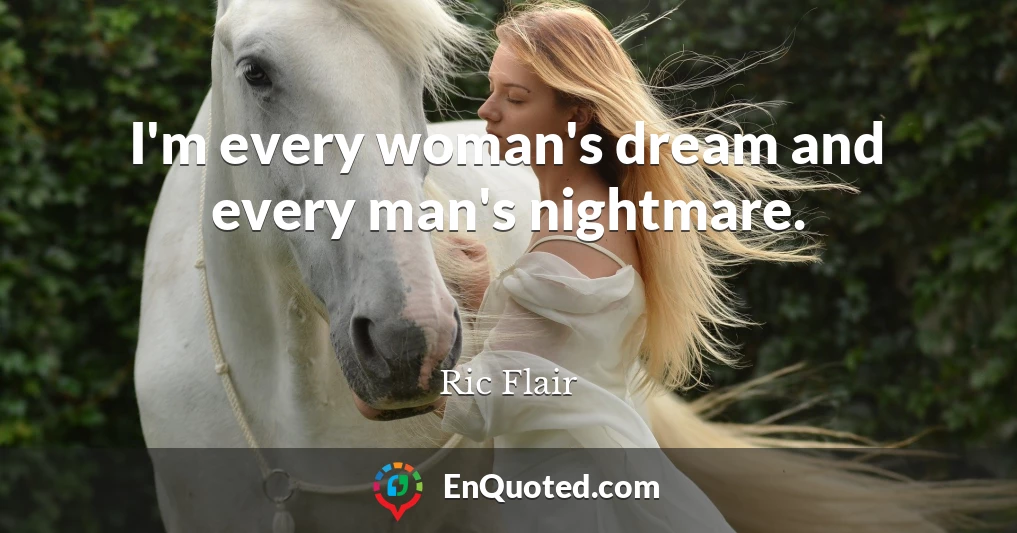 I'm every woman's dream and every man's nightmare.
