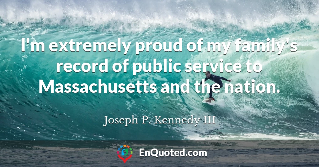 I'm extremely proud of my family's record of public service to Massachusetts and the nation.