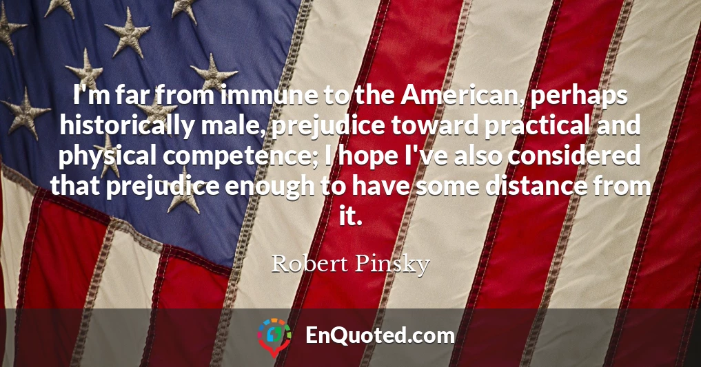 I'm far from immune to the American, perhaps historically male, prejudice toward practical and physical competence; I hope I've also considered that prejudice enough to have some distance from it.