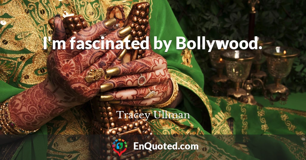 I'm fascinated by Bollywood.