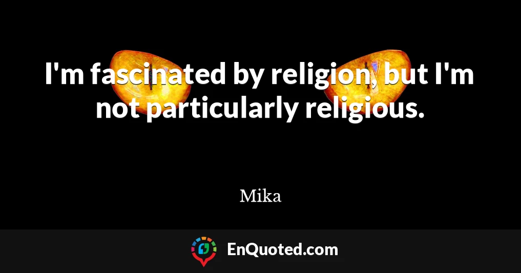 I'm fascinated by religion, but I'm not particularly religious.