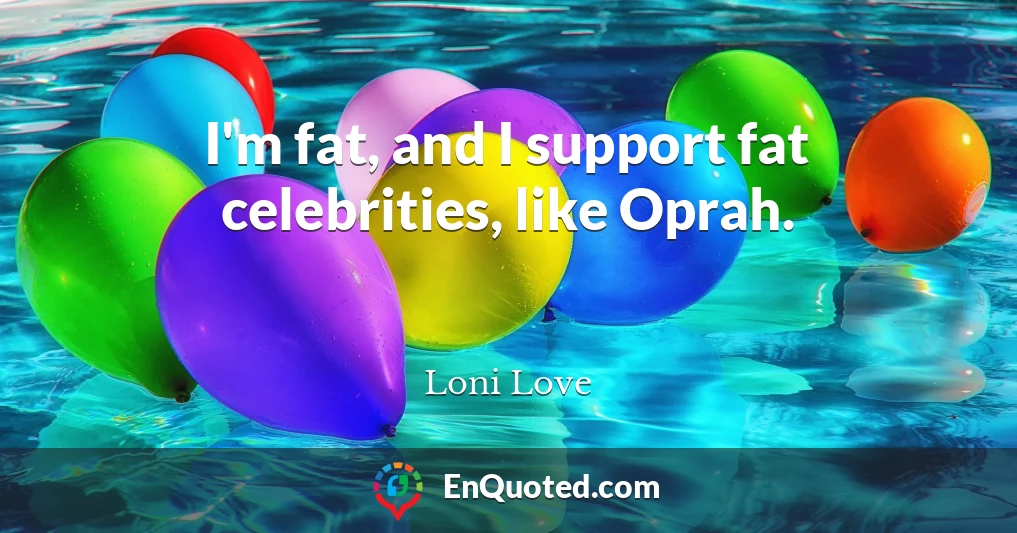 I'm fat, and I support fat celebrities, like Oprah.