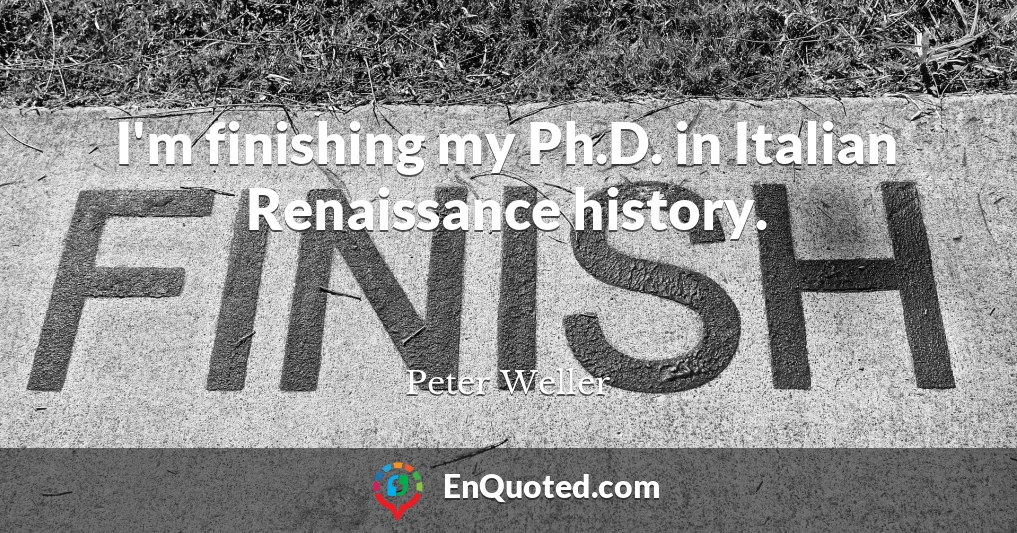 I'm finishing my Ph.D. in Italian Renaissance history.