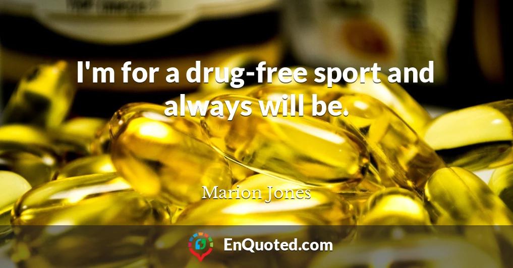 I'm for a drug-free sport and always will be.