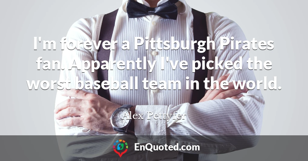 I'm forever a Pittsburgh Pirates fan. Apparently I've picked the worst baseball team in the world.