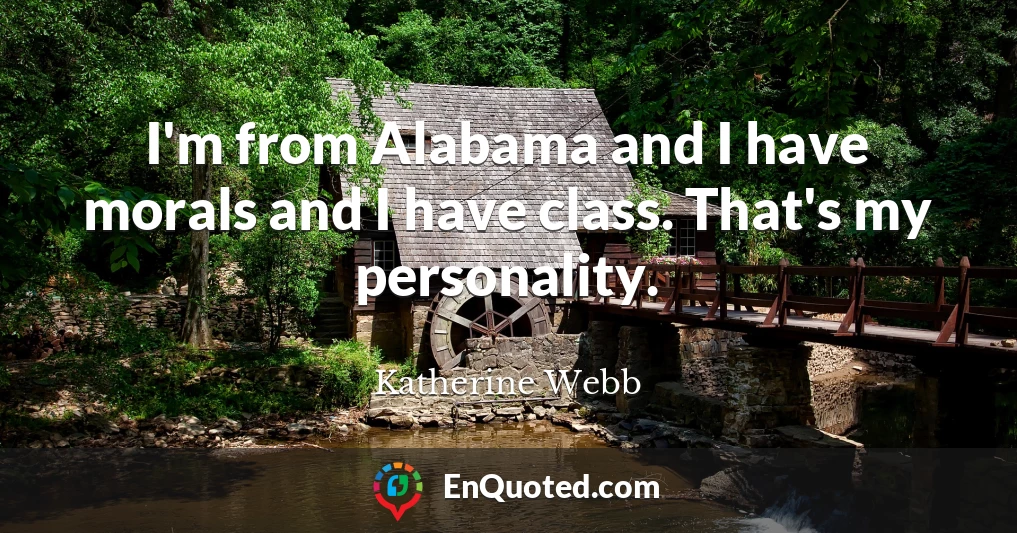 I'm from Alabama and I have morals and I have class. That's my personality.