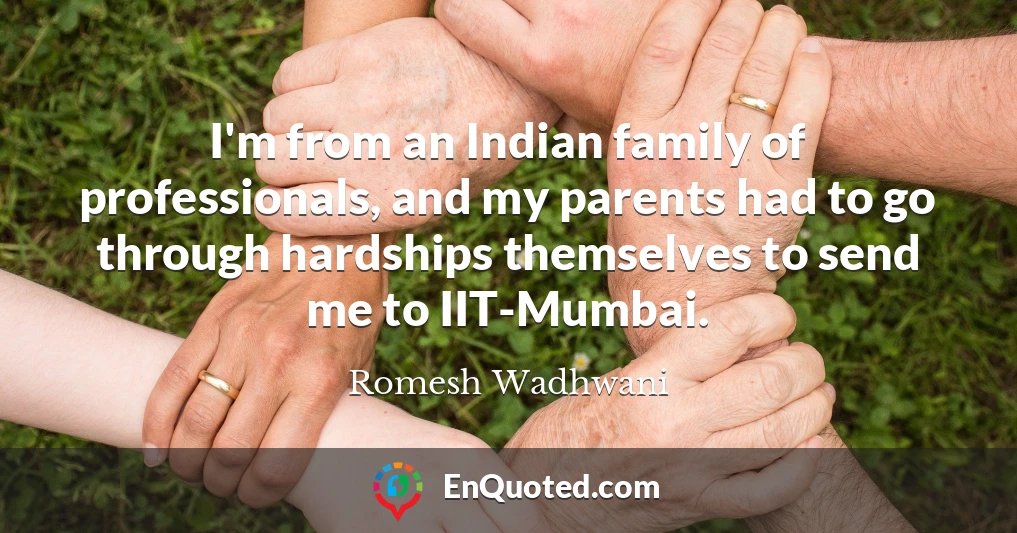 I'm from an Indian family of professionals, and my parents had to go through hardships themselves to send me to IIT-Mumbai.