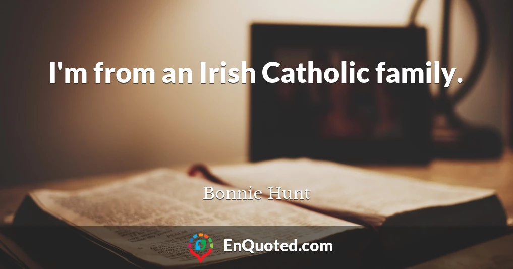 I'm from an Irish Catholic family.
