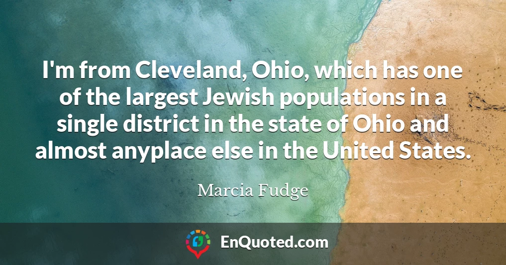 I'm from Cleveland, Ohio, which has one of the largest Jewish populations in a single district in the state of Ohio and almost anyplace else in the United States.