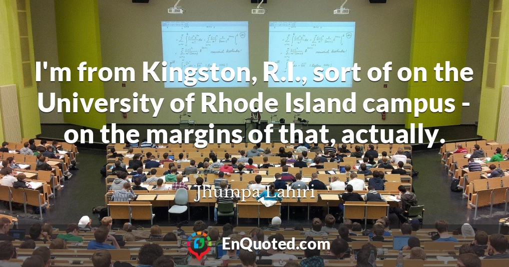 I'm from Kingston, R.I., sort of on the University of Rhode Island campus - on the margins of that, actually.