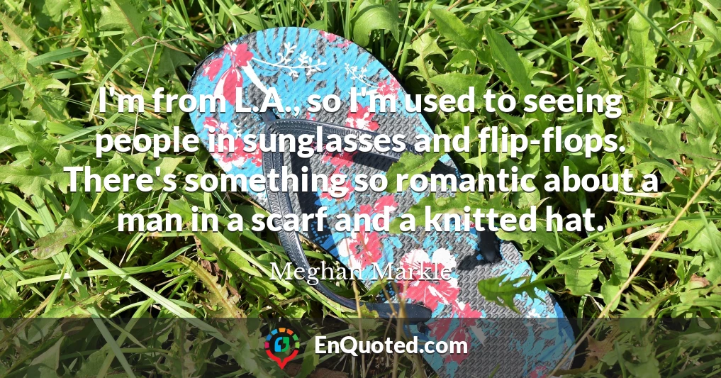 I'm from L.A., so I'm used to seeing people in sunglasses and flip-flops. There's something so romantic about a man in a scarf and a knitted hat.