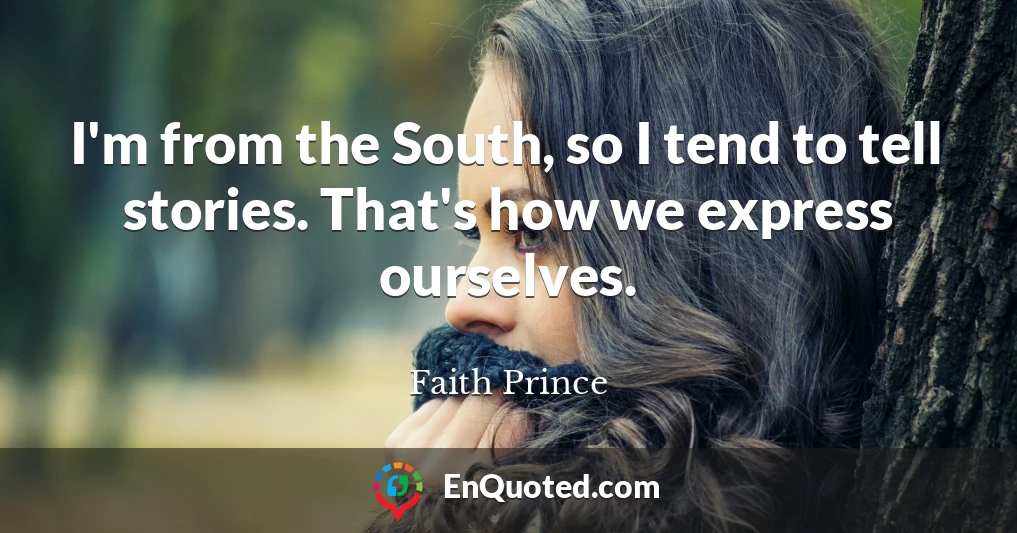 I'm from the South, so I tend to tell stories. That's how we express ourselves.