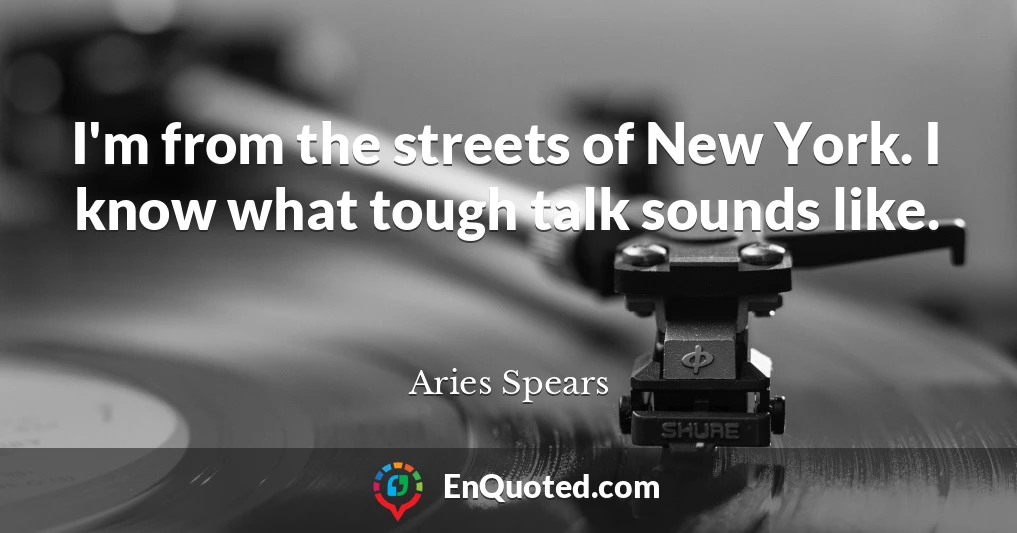 I'm from the streets of New York. I know what tough talk sounds like.