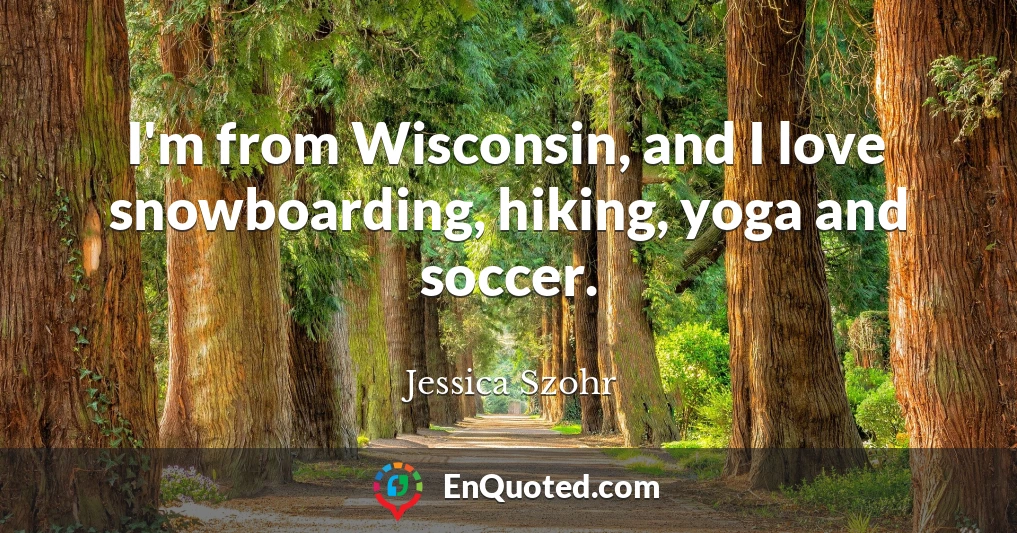 I'm from Wisconsin, and I love snowboarding, hiking, yoga and soccer.