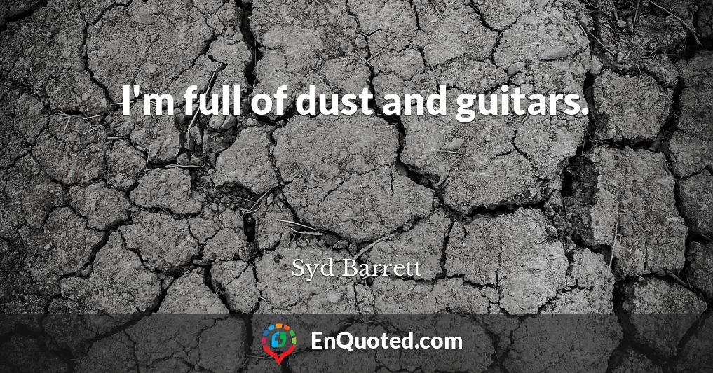 I'm full of dust and guitars.