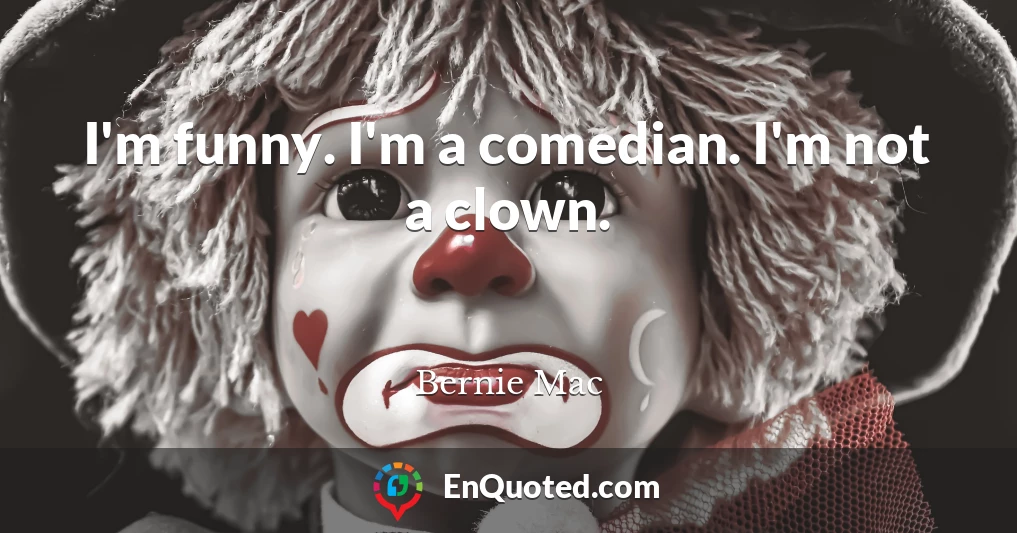 I'm funny. I'm a comedian. I'm not a clown.