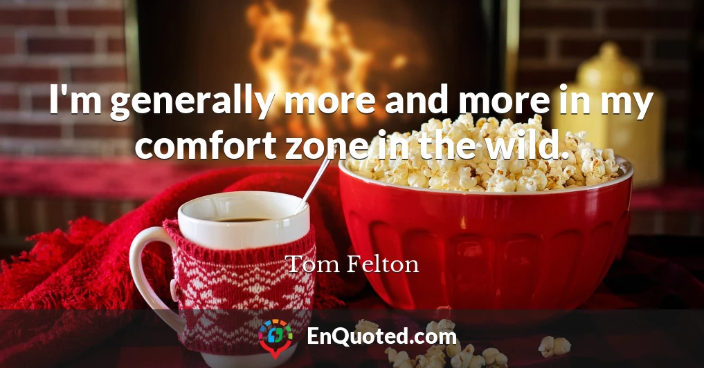 I'm generally more and more in my comfort zone in the wild.