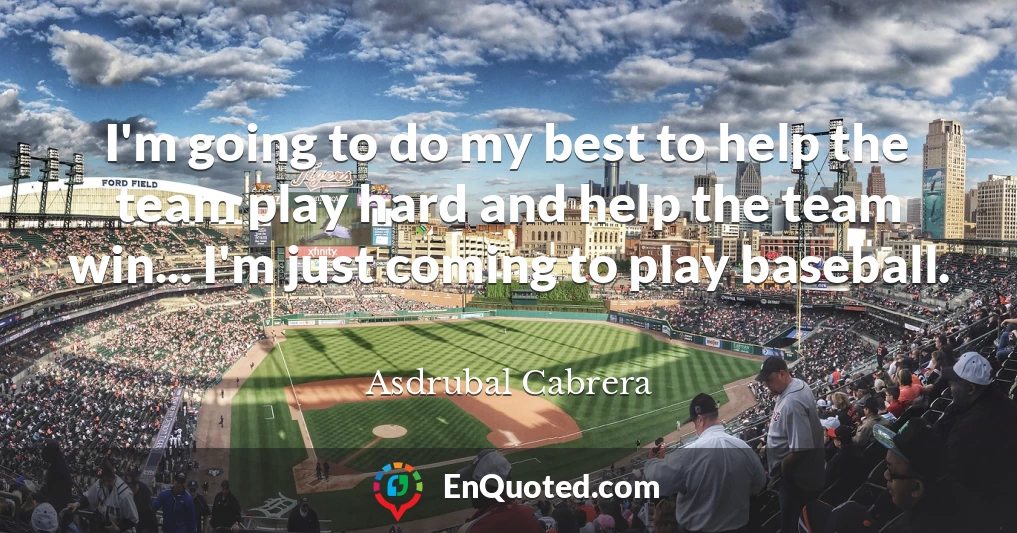 I'm going to do my best to help the team play hard and help the team win... I'm just coming to play baseball.