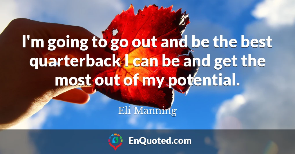 I'm going to go out and be the best quarterback I can be and get the most out of my potential.