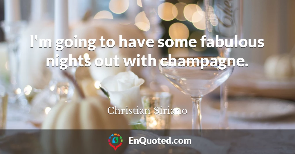 I'm going to have some fabulous nights out with champagne.