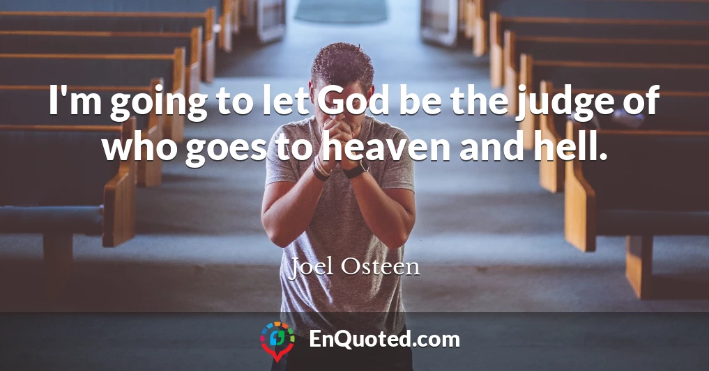 I'm going to let God be the judge of who goes to heaven and hell.