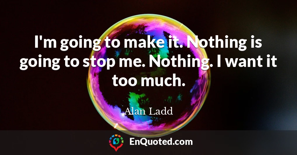I'm going to make it. Nothing is going to stop me. Nothing. I want it too much.