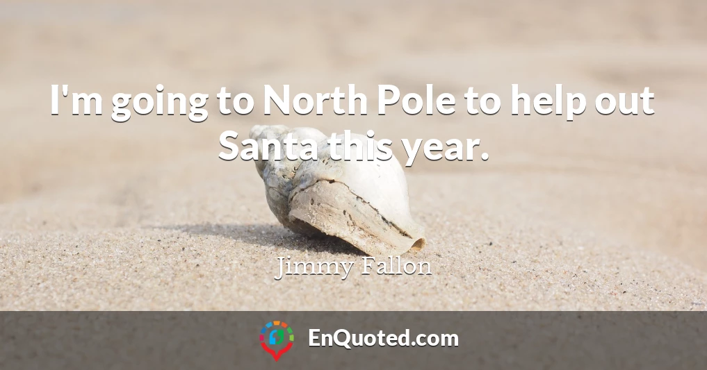 I'm going to North Pole to help out Santa this year.
