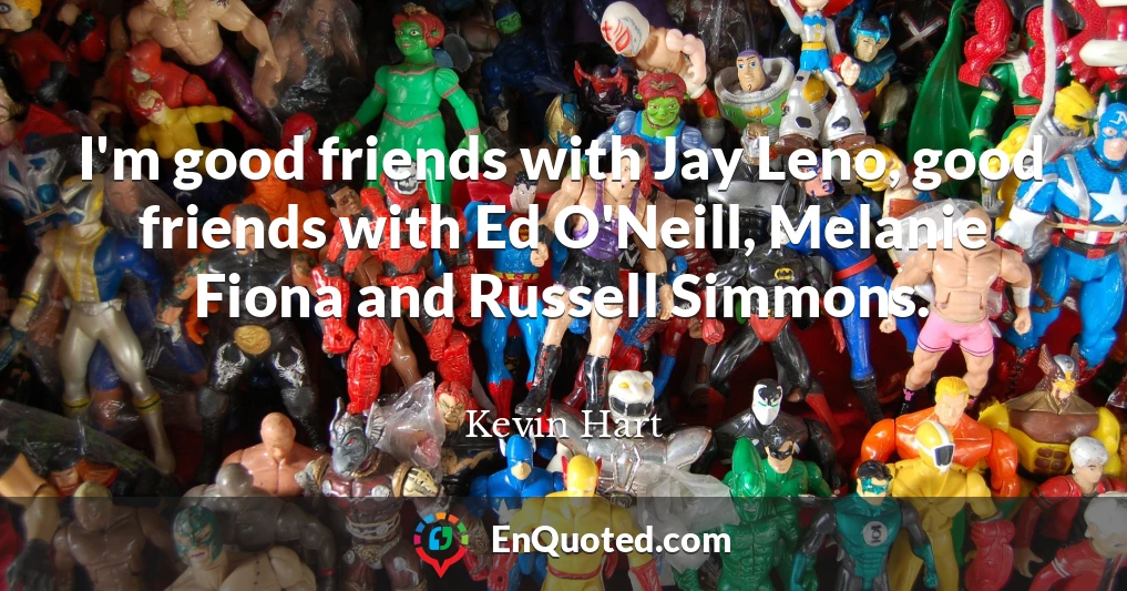I'm good friends with Jay Leno, good friends with Ed O'Neill, Melanie Fiona and Russell Simmons.