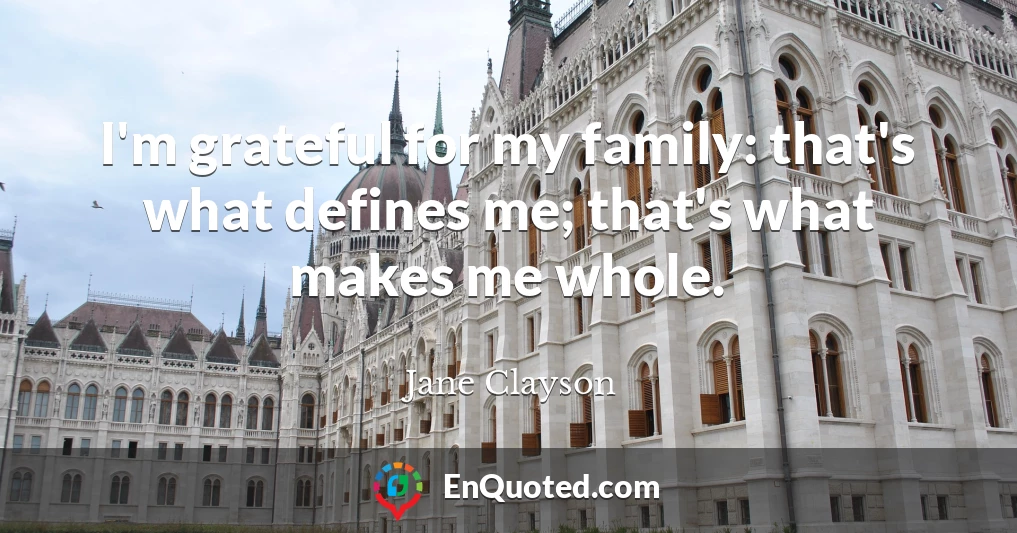 I'm grateful for my family: that's what defines me; that's what makes me whole.