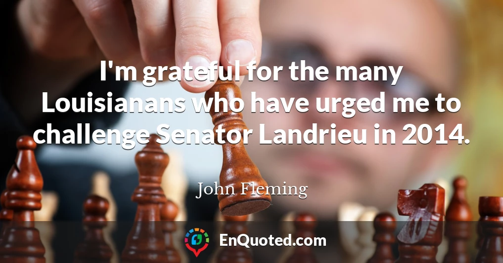 I'm grateful for the many Louisianans who have urged me to challenge Senator Landrieu in 2014.