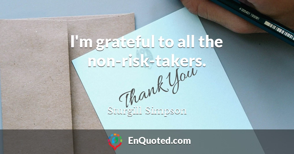I'm grateful to all the non-risk-takers.
