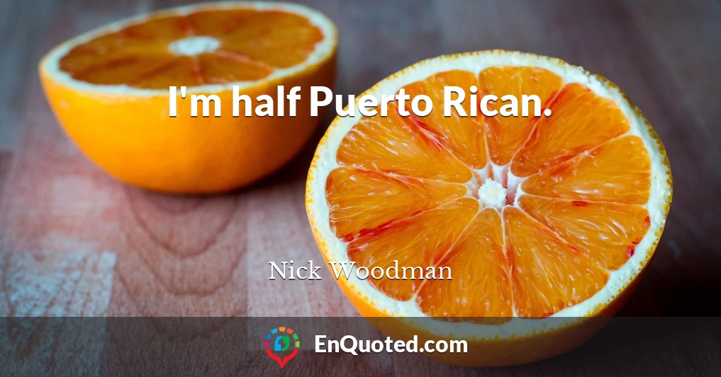 I'm half Puerto Rican.