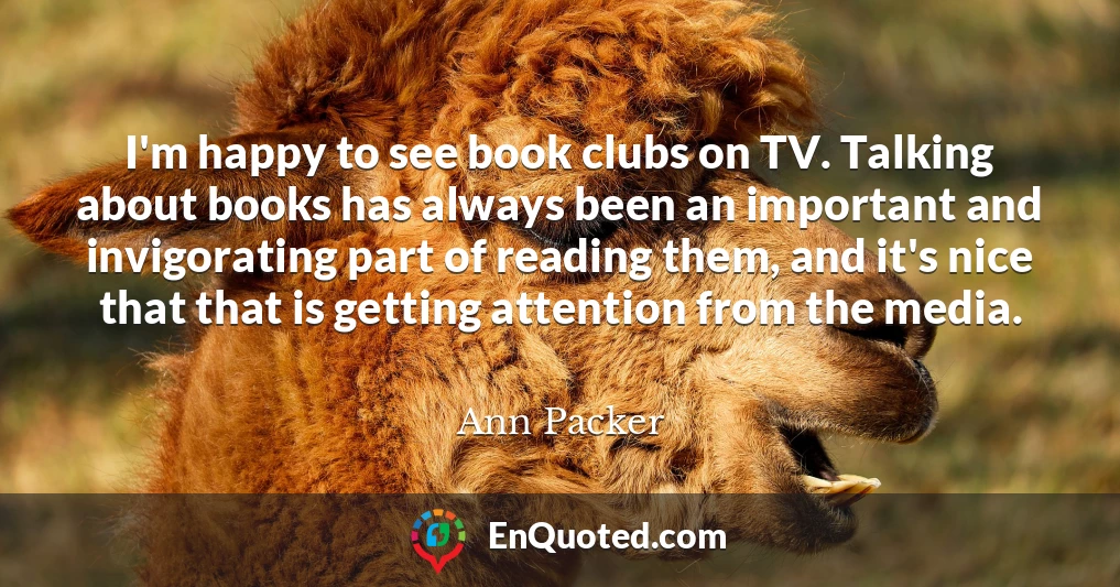 I'm happy to see book clubs on TV. Talking about books has always been an important and invigorating part of reading them, and it's nice that that is getting attention from the media.