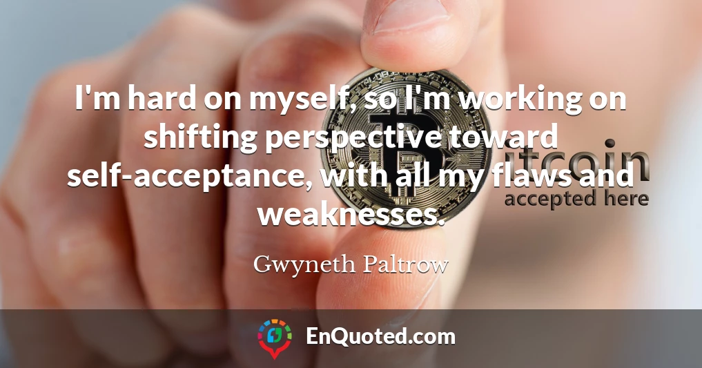 I'm hard on myself, so I'm working on shifting perspective toward self-acceptance, with all my flaws and weaknesses.