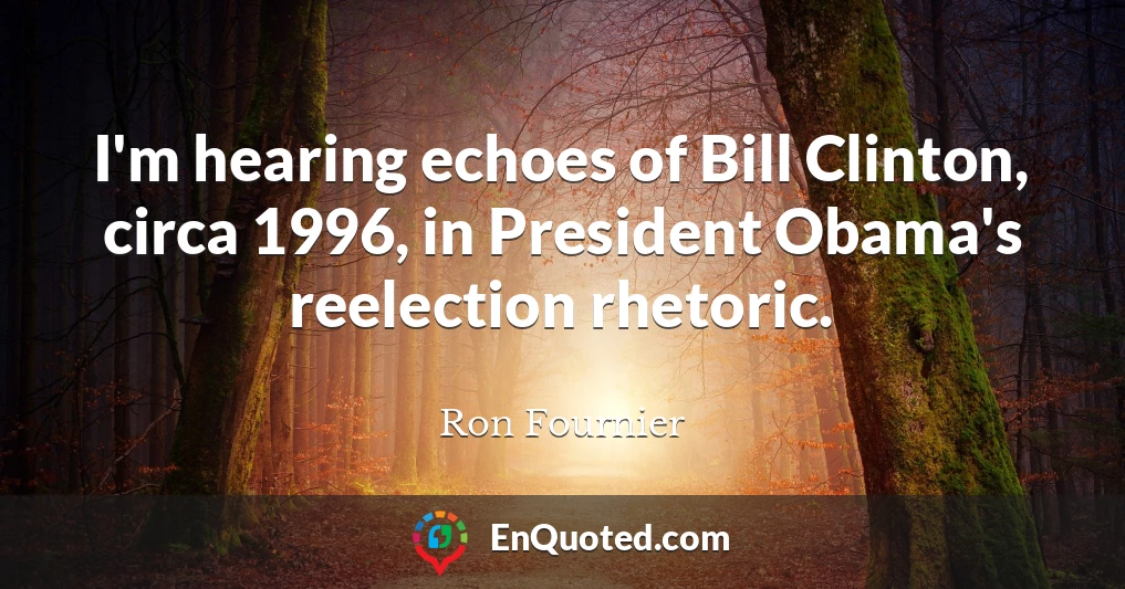 I'm hearing echoes of Bill Clinton, circa 1996, in President Obama's reelection rhetoric.