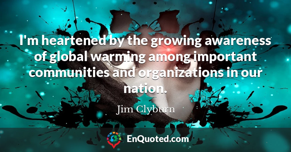 I'm heartened by the growing awareness of global warming among important communities and organizations in our nation.