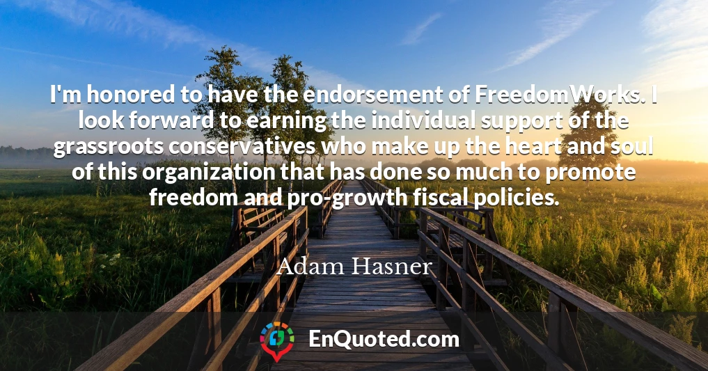 I'm honored to have the endorsement of FreedomWorks. I look forward to earning the individual support of the grassroots conservatives who make up the heart and soul of this organization that has done so much to promote freedom and pro-growth fiscal policies.