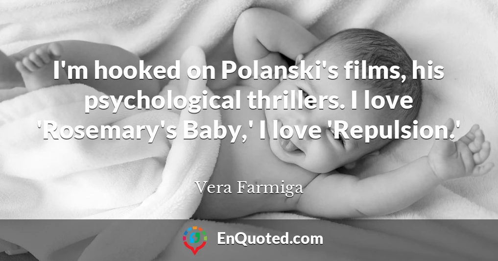 I'm hooked on Polanski's films, his psychological thrillers. I love 'Rosemary's Baby,' I love 'Repulsion.'