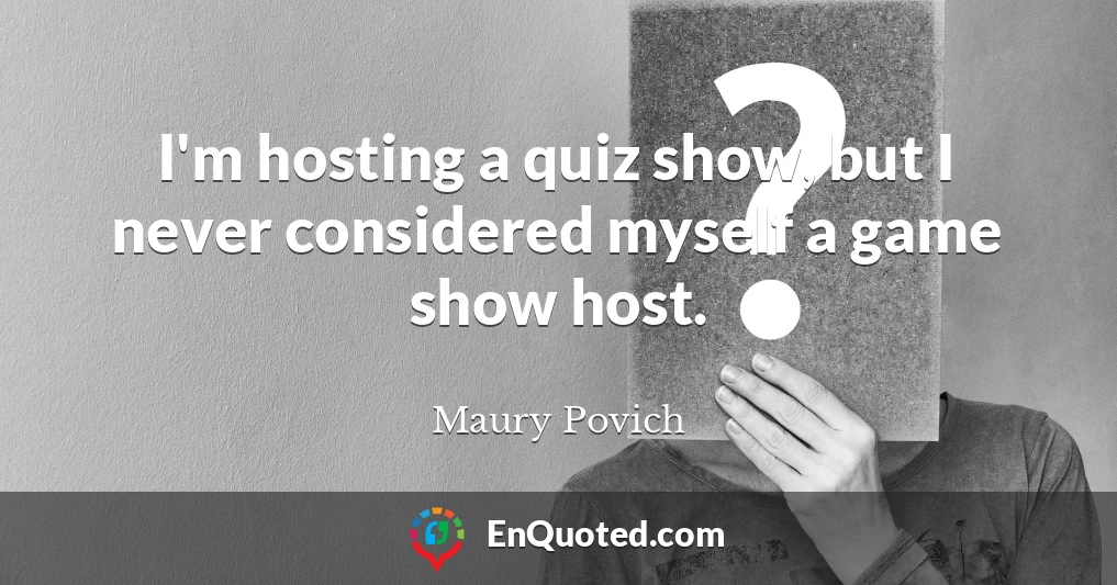 I'm hosting a quiz show, but I never considered myself a game show host.