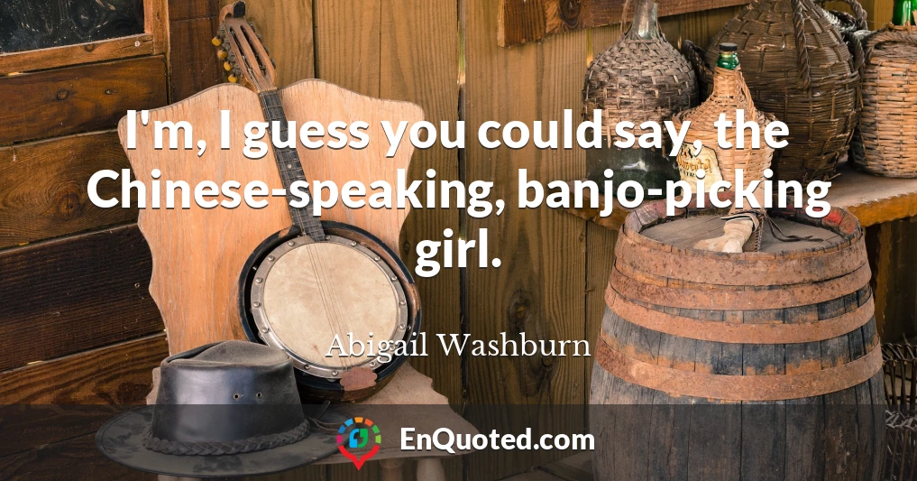 I'm, I guess you could say, the Chinese-speaking, banjo-picking girl.