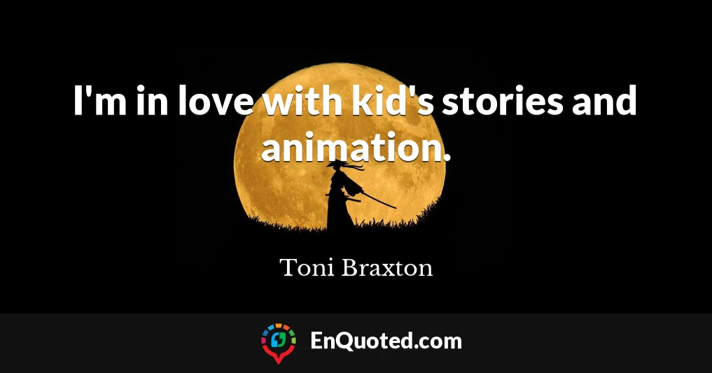I'm in love with kid's stories and animation.