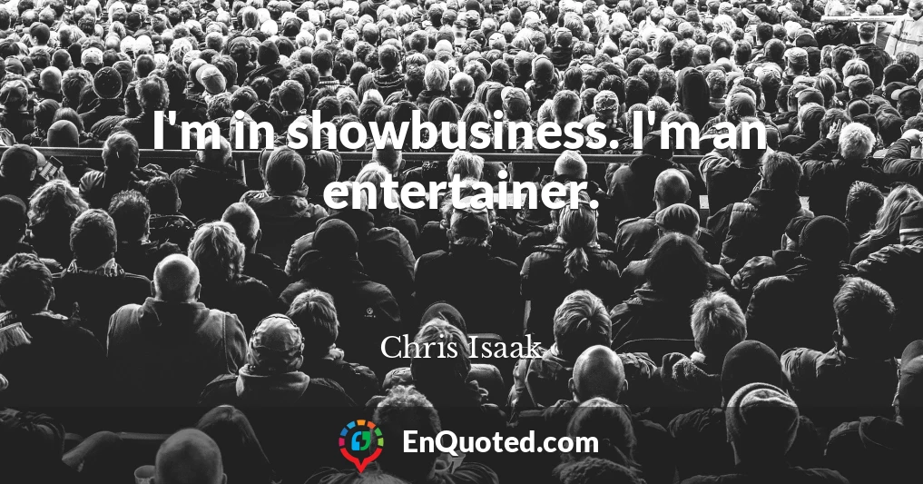 I'm in showbusiness. I'm an entertainer.