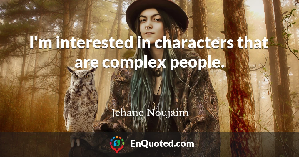 I'm interested in characters that are complex people.