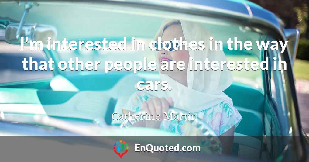 I'm interested in clothes in the way that other people are interested in cars.