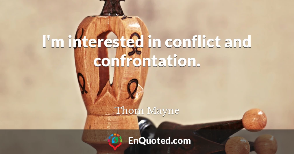 I'm interested in conflict and confrontation.